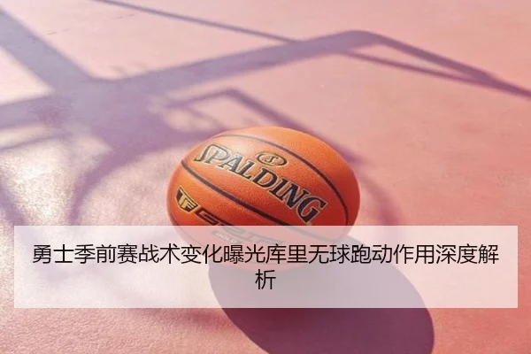 勇士季前赛战术变化曝光库里无球跑动作用深度解析