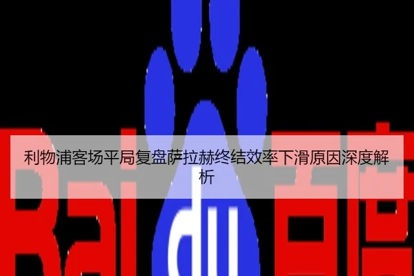 利物浦客场平局复盘萨拉赫终结效率下滑原因深度解析