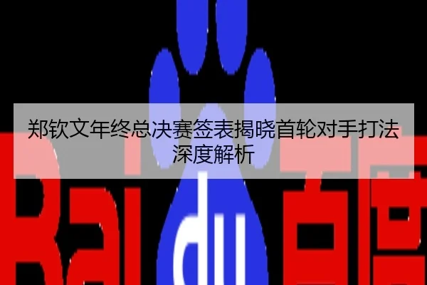 郑钦文年终总决赛签表揭晓首轮对手打法深度解析