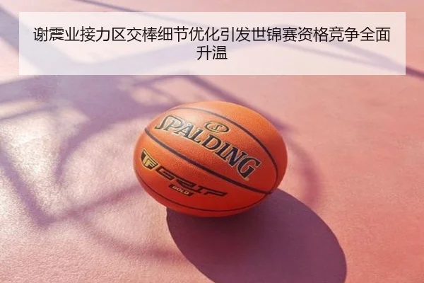 谢震业接力区交棒细节优化引发世锦赛资格竞争全面升温